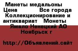 Манеты медальоны 1 › Цена ­ 7 000 - Все города Коллекционирование и антиквариат » Монеты   . Ямало-Ненецкий АО,Ноябрьск г.